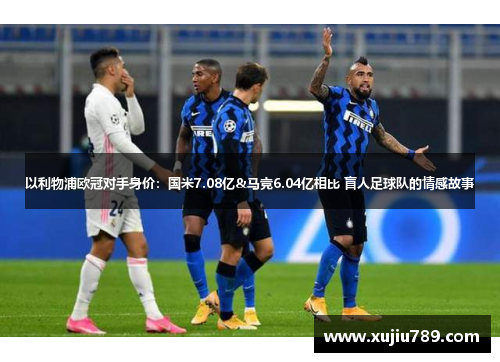 以利物浦欧冠对手身价：国米7.08亿&马竞6.04亿相比 盲人足球队的情感故事